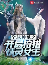 全球神祇之开局狩猎精灵女王无防盗