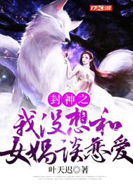 封神之我没想和女娲谈恋爱无删减版